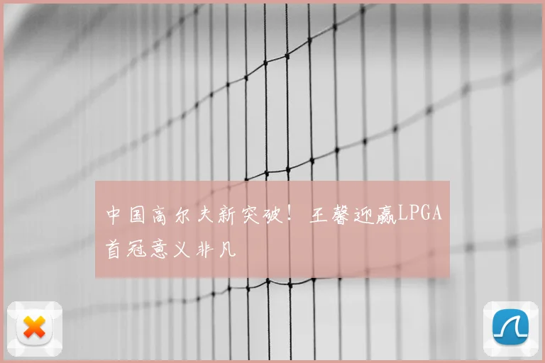 中国高尔夫新突破!王馨迎赢LPGA首冠意义非凡