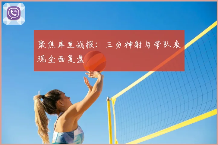 聚焦库里战报：三分神射与带队表现全面复盘