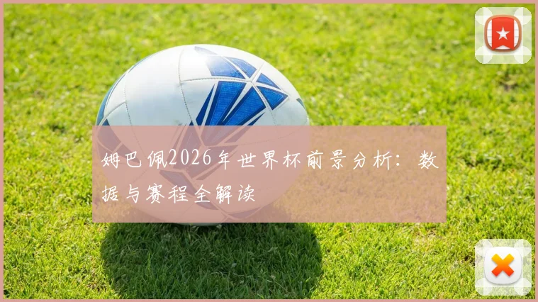 姆巴佩2026年世界杯前景分析:数据与赛程全解读