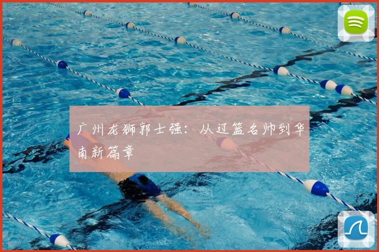 广州龙狮郭士强:从辽篮名帅到华南新篇章