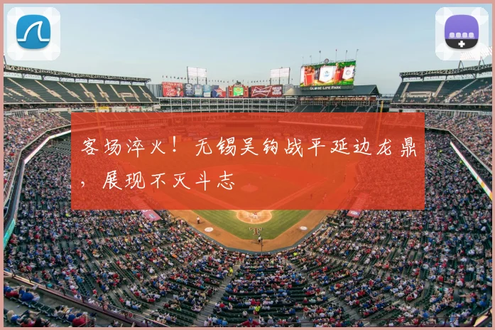 客场淬火!无锡吴钩战平延边龙鼎,展现不灭斗志