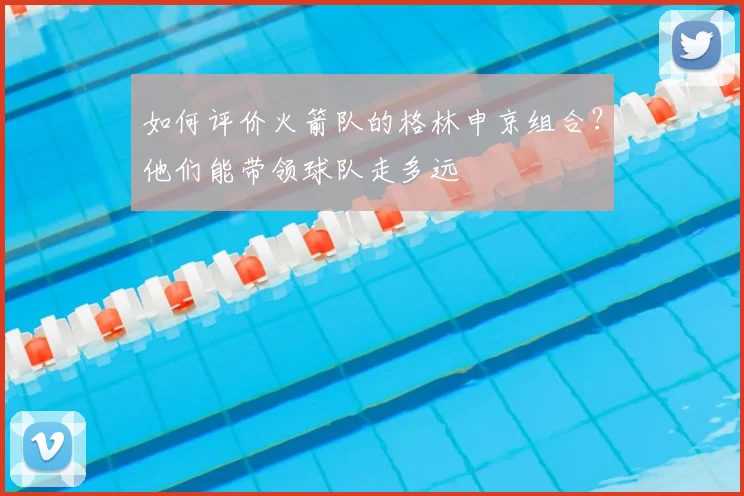 如何评价火箭队的格林申京组合?他们能带领球队走多远