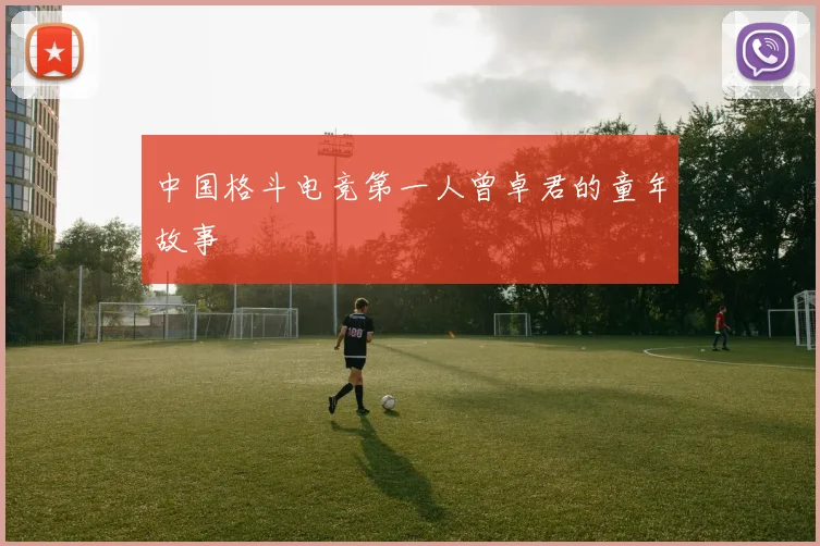 中国格斗电竞第一人曾卓君的童年故事