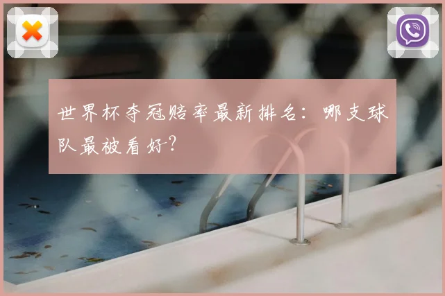 世界杯夺冠赔率最新排名:哪支球队最被看好?