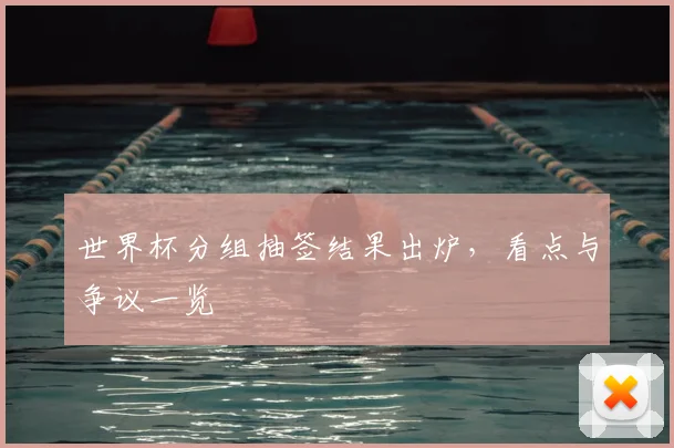 世界杯分组抽签结果出炉,看点与争议一览