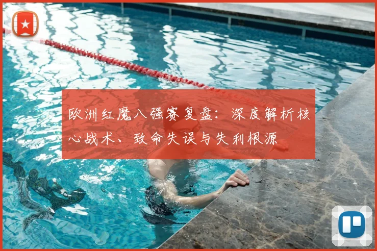 欧洲红魔八强赛复盘:深度解析核心战术、致命失误与失利根源