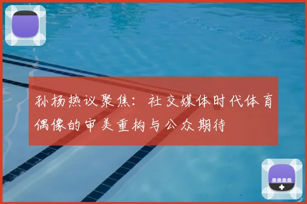 孙杨热议聚焦:社交媒体时代体育偶像的审美重构与公众期待
