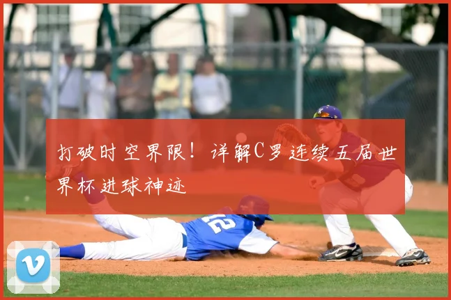 打破时空界限!详解C罗连续五届世界杯进球神迹