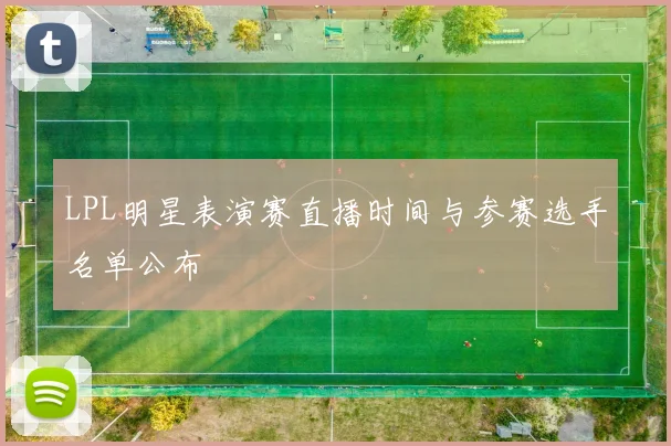 LPL明星表演赛直播时间与参赛选手名单公布