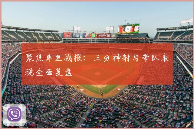 聚焦库里战报：三分神射与带队表现全面复盘