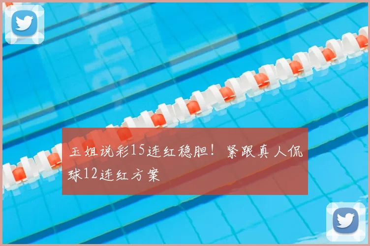 玉姐说彩15连红稳胆!紧跟真人侃球12连红方案