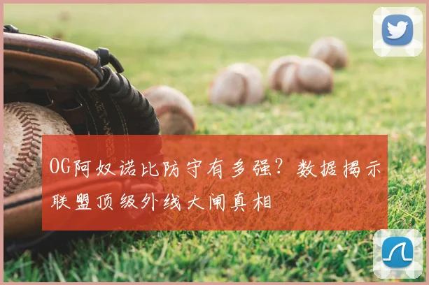 OG阿奴诺比防守有多强？数据揭示联盟顶级外线大闸真相