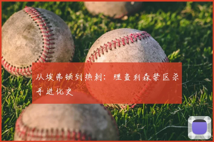 从埃弗顿到热刺:理查利森禁区杀手进化史