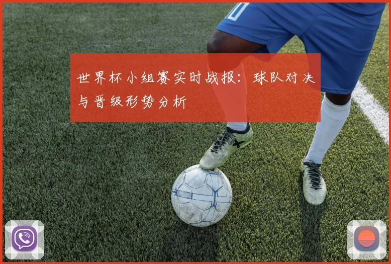 世界杯小组赛实时战报:球队对决与晋级形势分析
