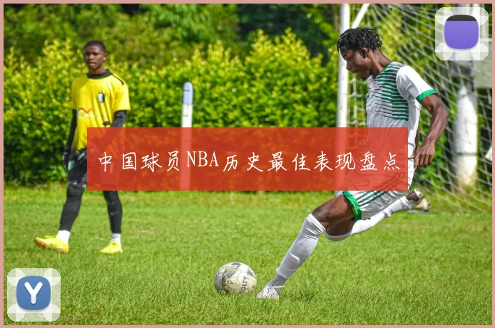 中国球员NBA历史最佳表现盘点