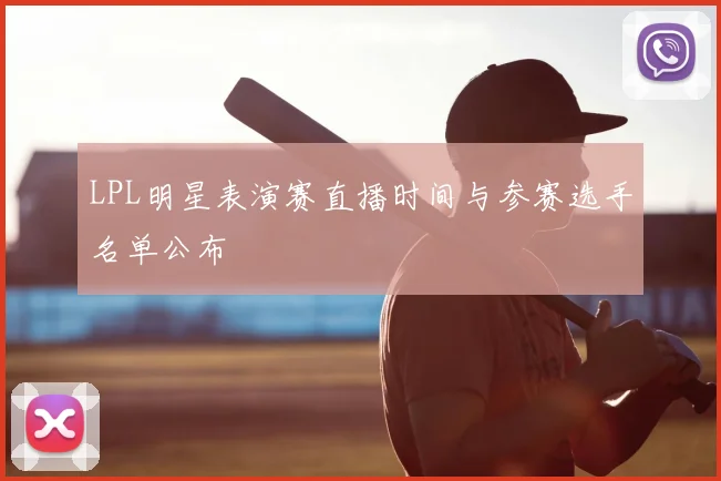 LPL明星表演赛直播时间与参赛选手名单公布