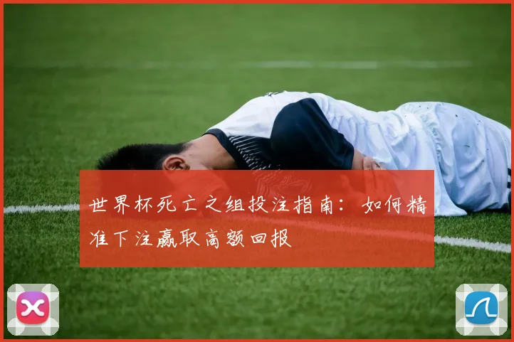 世界杯死亡之组投注指南:如何精准下注赢取高额回报