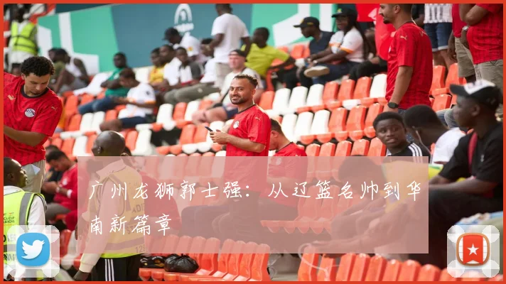 广州龙狮郭士强:从辽篮名帅到华南新篇章